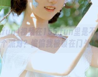 视频在155.fun里是不是开了个派对？偏偏我被锁在门外！