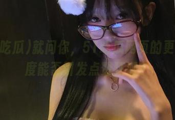 就问你，51吃瓜网页的更新速度能否引发点赞狂潮？