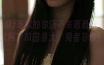 吃瓜的你还不来逛最新91吃瓜官网？瓜园虽大，见者有份！