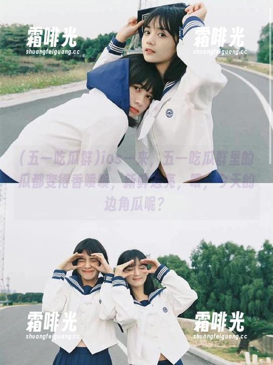 五一吃瓜群 ios一来,五一吃瓜群里的瓜都变得香喷喷,新鲜透亮,喂,今天的边角瓜呢?