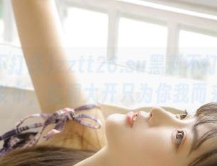 zztt26.su黑料不打烊新地址发布，脑洞大开只为你我而来！