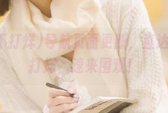 导航页面更新，直达黑料不打烊，速来围观！