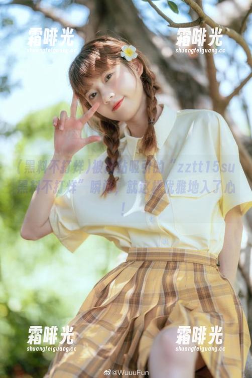 黑料不打烊 被网站吸引的“zztt15su黑料不打烊”瞬间,就这样优雅地入了心!
