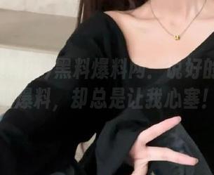 黑料爆料网：说好的永久获取爆料，却总是让我心塞！